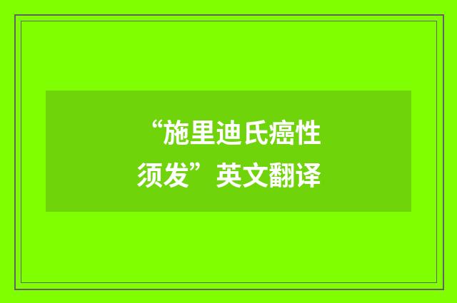 “施里迪氏癌性须发”英文翻译