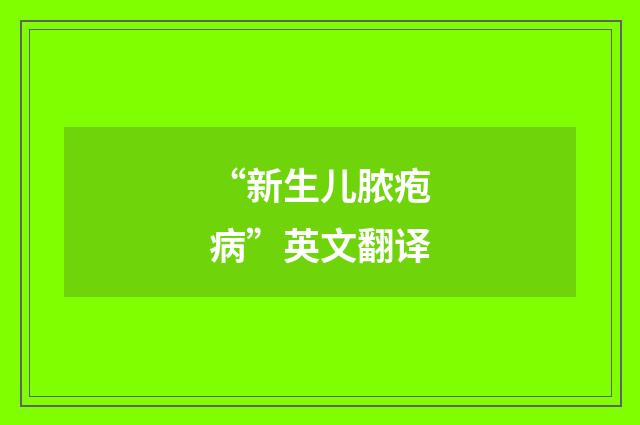 “新生儿脓疱病”英文翻译