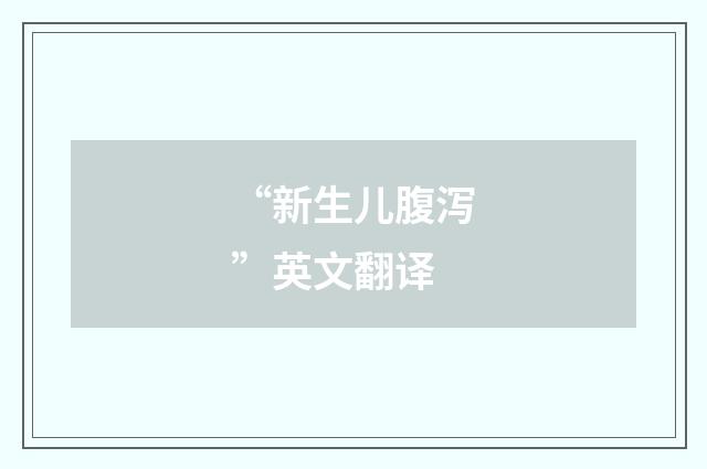 “新生儿腹泻”英文翻译