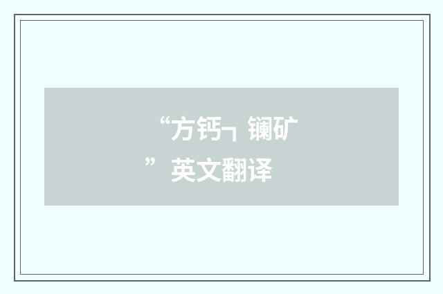 “方钙┓镧矿”英文翻译