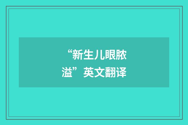 “新生儿眼脓溢”英文翻译