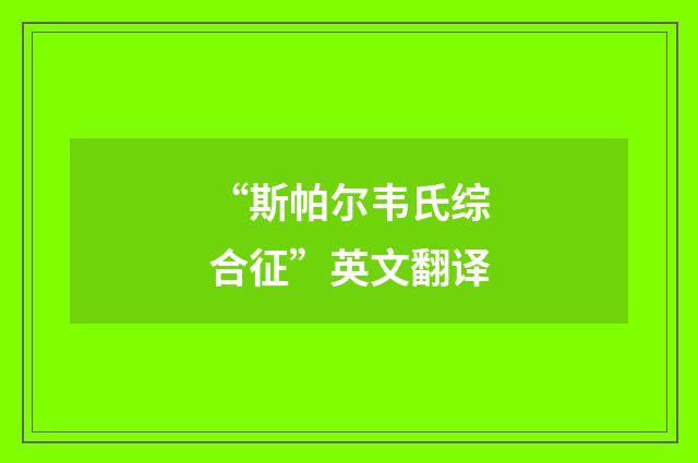 “斯帕尔韦氏综合征”英文翻译