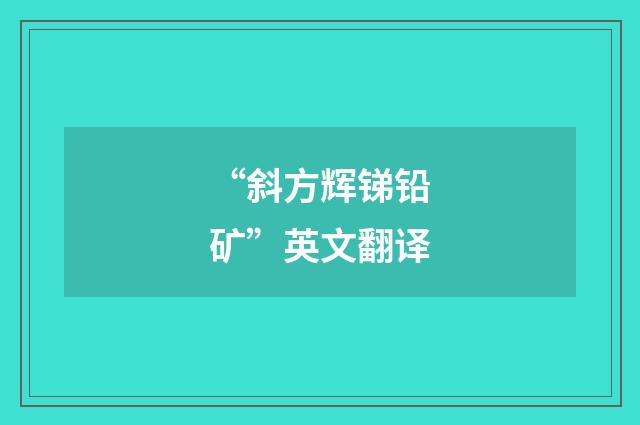 “斜方辉锑铅矿”英文翻译