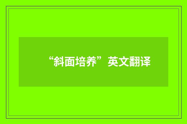 “斜面培养”英文翻译