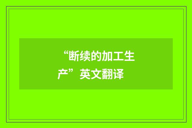 “断续的加工生产”英文翻译