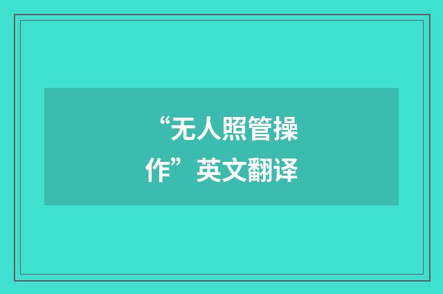 “无人照管操作”英文翻译