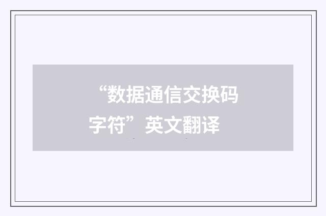 “数据通信交换码字符”英文翻译