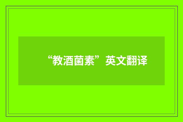 “教酒菌素”英文翻译