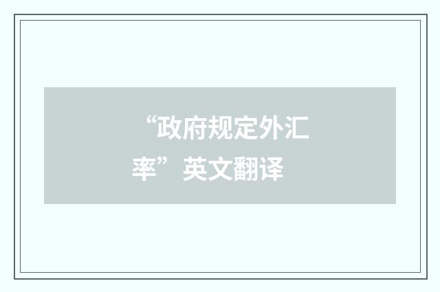 “政府规定外汇率”英文翻译