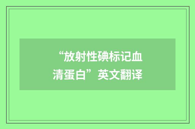 “放射性碘标记血清蛋白”英文翻译