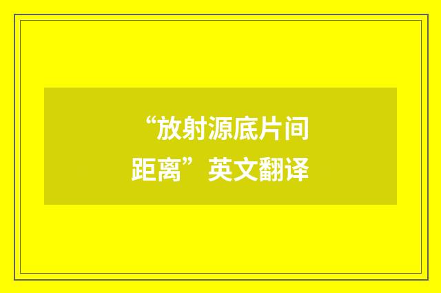 “放射源底片间距离”英文翻译