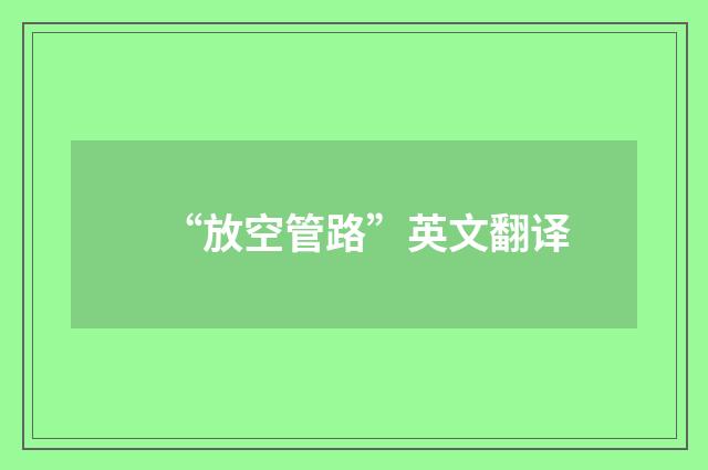 “放空管路”英文翻译