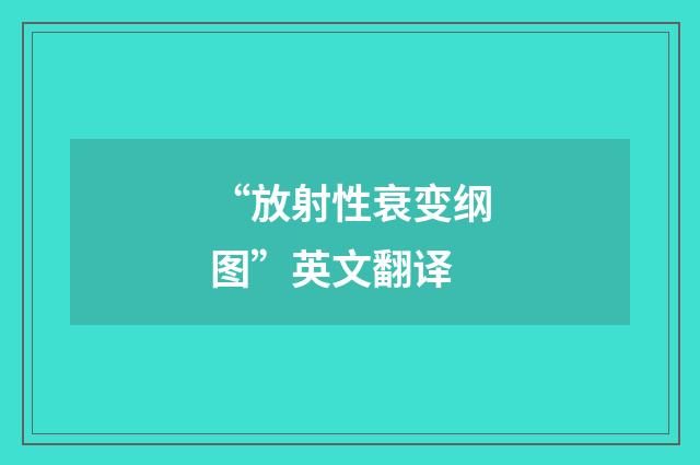 “放射性衰变纲图”英文翻译