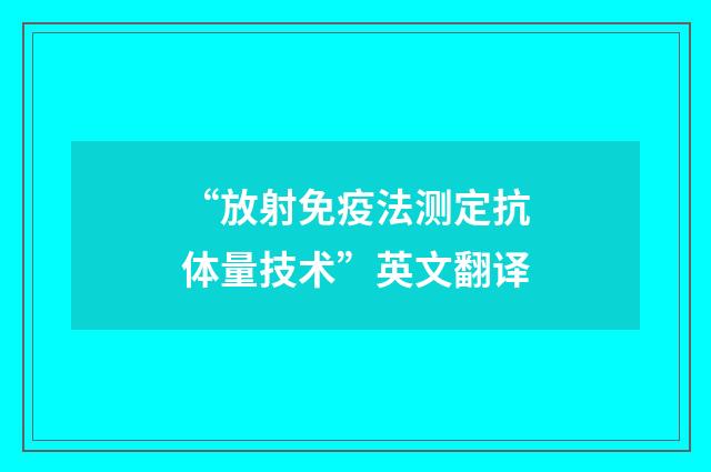 “放射免疫法测定抗体量技术”英文翻译