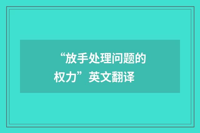 “放手处理问题的权力”英文翻译
