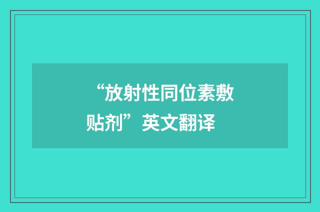 “放射性同位素敷贴剂”英文翻译