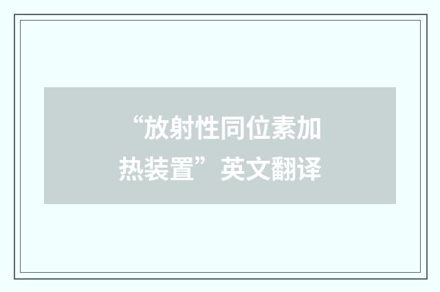 “放射性同位素加热装置”英文翻译