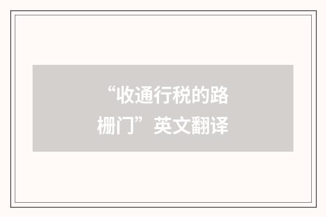 “收通行税的路栅门”英文翻译