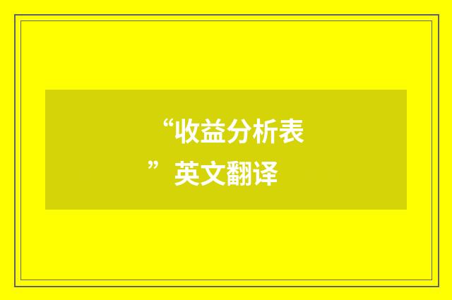 “收益分析表”英文翻译