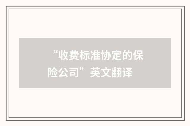 “收费标准协定的保险公司”英文翻译