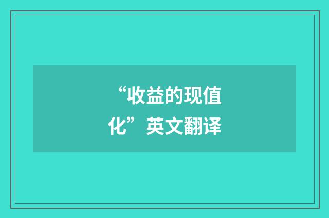 “收益的现值化”英文翻译