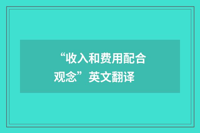 “收入和费用配合观念”英文翻译