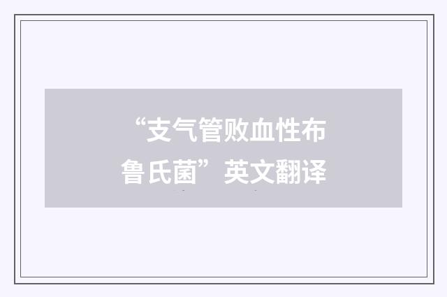 “支气管败血性布鲁氏菌”英文翻译
