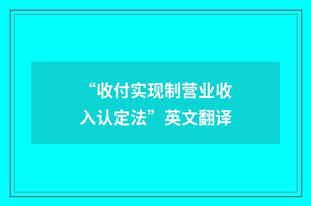 “收付实现制营业收入认定法”英文翻译