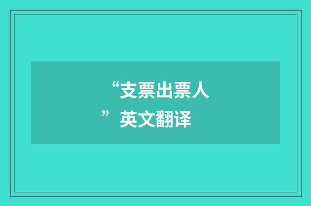 “支票出票人”英文翻译