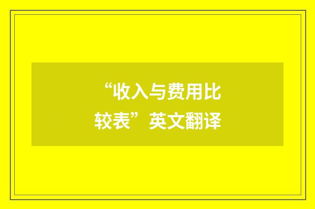 “收入与费用比较表”英文翻译