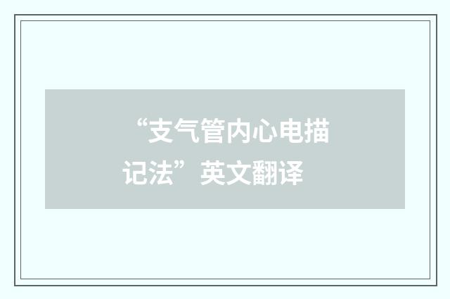 “支气管内心电描记法”英文翻译