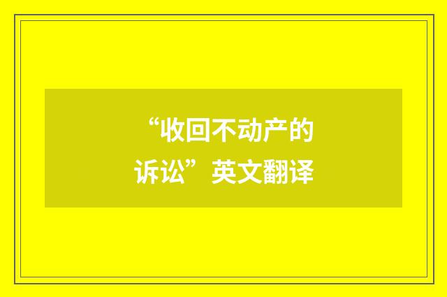 “收回不动产的诉讼”英文翻译