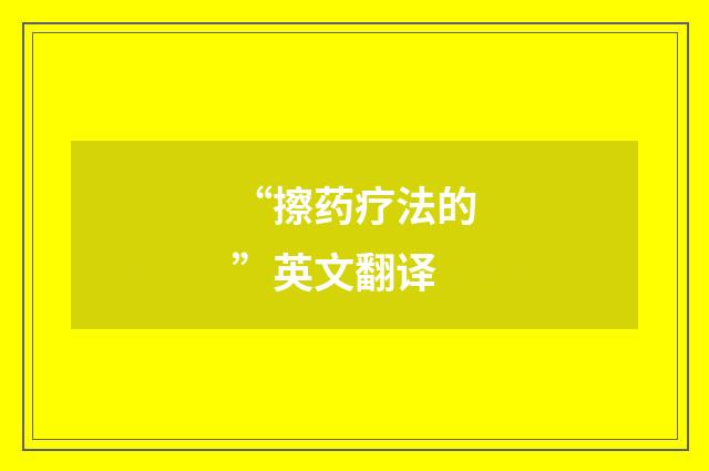 “擦药疗法的”英文翻译
