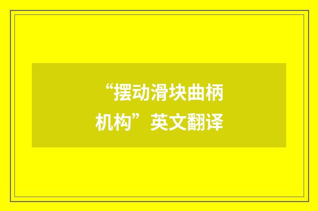 “摆动滑块曲柄机构”英文翻译