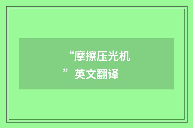 “摩擦压光机”英文翻译