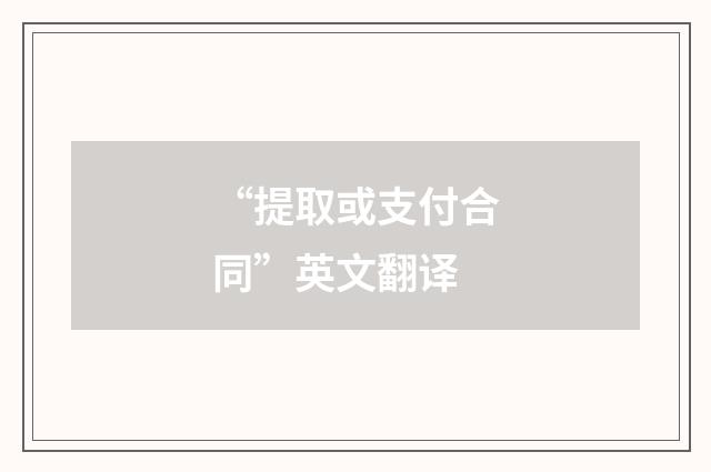 “提取或支付合同”英文翻译