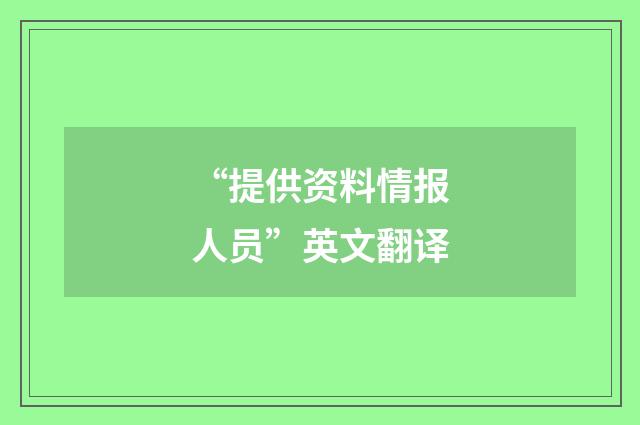 “提供资料情报人员”英文翻译