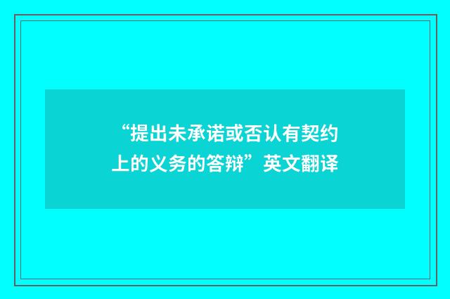 “提出未承诺或否认有契约上的义务的答辩”英文翻译
