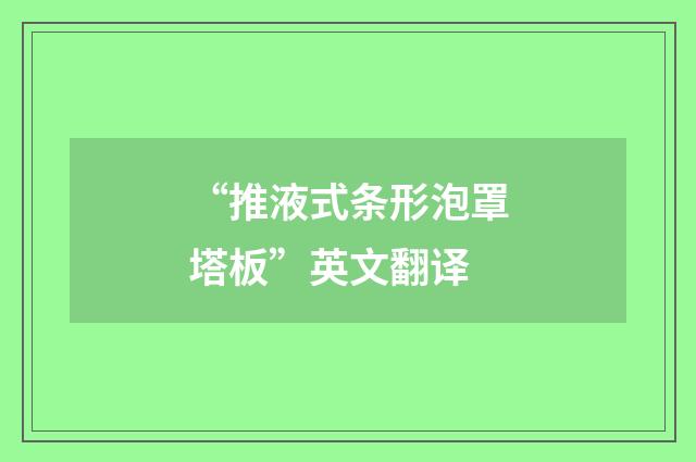 “推液式条形泡罩塔板”英文翻译