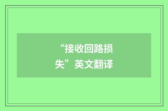 “接收回路损失”英文翻译