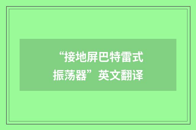 “接地屏巴特雷式振荡器”英文翻译