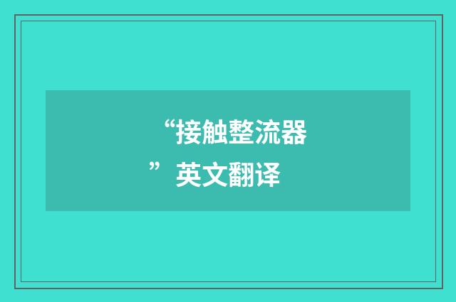 “接触整流器”英文翻译