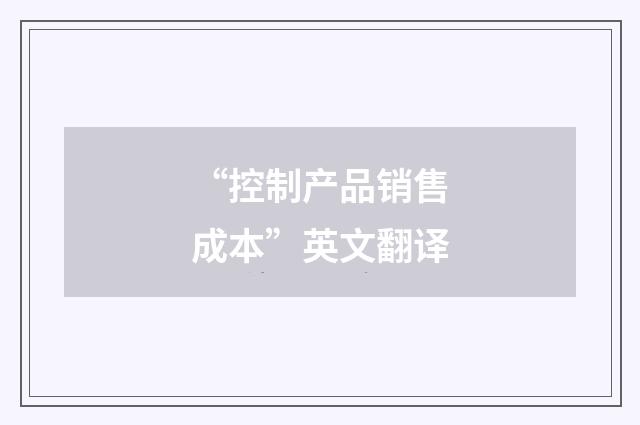 “控制产品销售成本”英文翻译