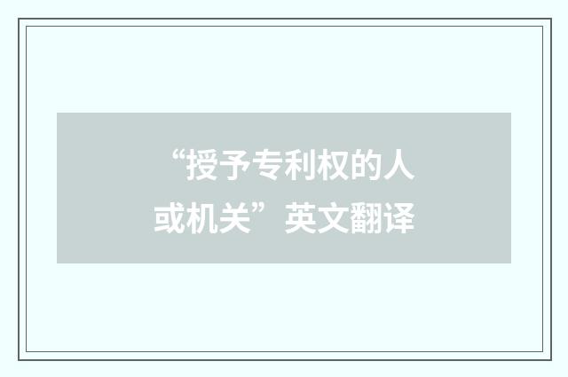 “授予专利权的人或机关”英文翻译