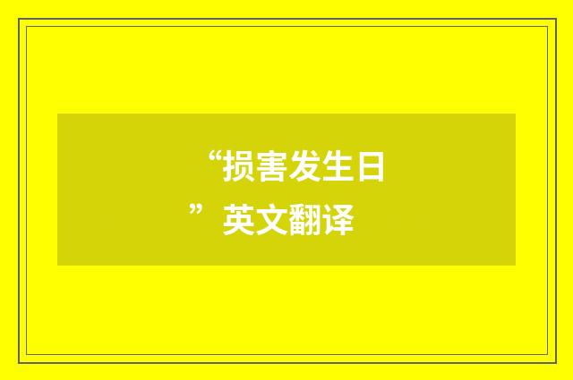 “损害发生日”英文翻译