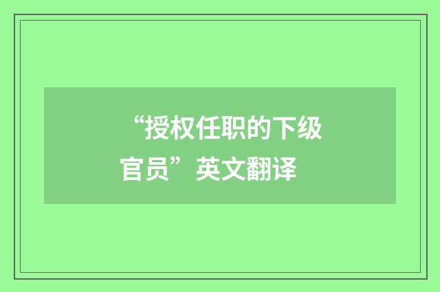“授权任职的下级官员”英文翻译