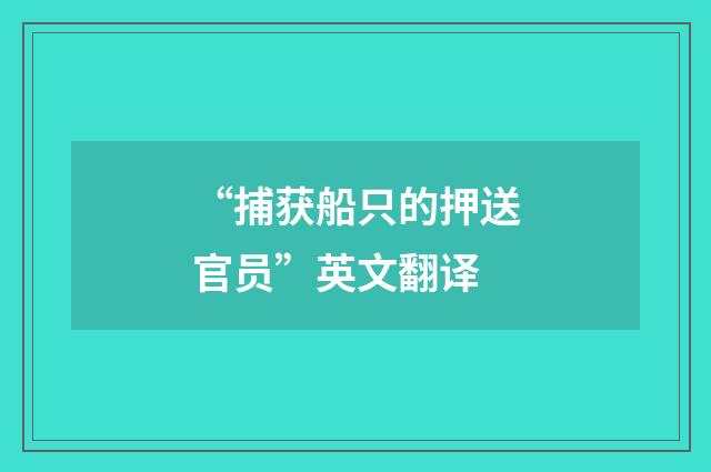 “捕获船只的押送官员”英文翻译