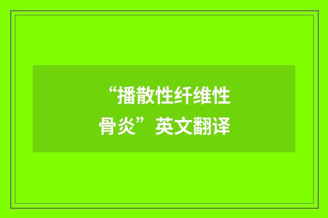 “播散性纤维性骨炎”英文翻译