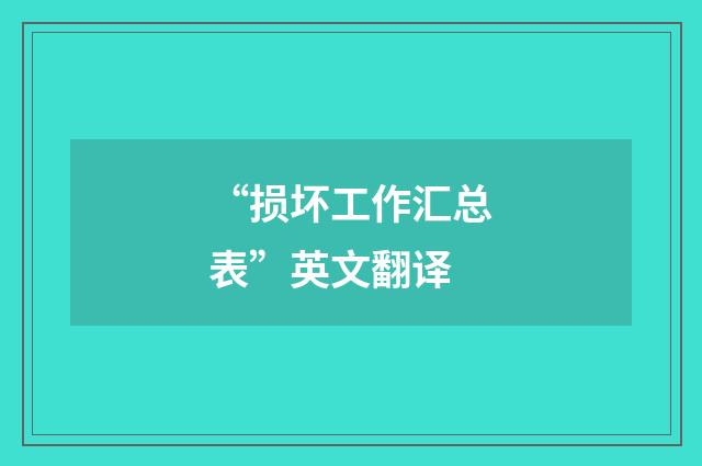 “损坏工作汇总表”英文翻译