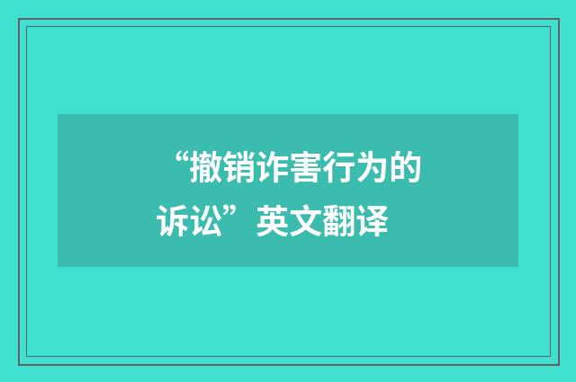 “撤销诈害行为的诉讼”英文翻译